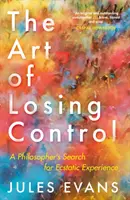 El arte de perder el control: El arte de perder el control: la búsqueda de la experiencia extática de un filósofo - The Art of Losing Control: A Philosopher's Search for Ecstatic Experience