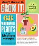 No lo tires, cultívalo: 68 plantas para el alféizar de la ventana a partir de restos de cocina - Don't Throw It, Grow It!: 68 Windowsill Plants from Kitchen Scraps