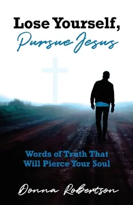 Piérdete, Persigue a Jesús: Palabras de verdad que traspasarán tu alma - Lose Yourself, Pursue Jesus: Words of Truth That Will Pierce Your Soul