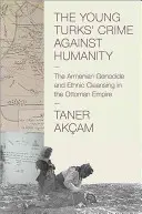 El crimen contra la humanidad de los Jóvenes Turcos: El genocidio armenio y la limpieza étnica en el Imperio Otomano - The Young Turks' Crime Against Humanity: The Armenian Genocide and Ethnic Cleansing in the Ottoman Empire