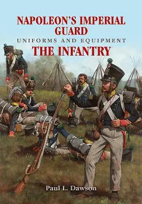 Uniformes y equipo de la Guardia Imperial de Napoleón. Volumen 1: La Infantería - Napoleon's Imperial Guard Uniforms and Equipment. Volume 1: The Infantry