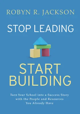 Deje de dirigir y empiece a construir: Convierta su escuela en una historia de éxito con las personas y los recursos que ya tiene - Stop Leading, Start Building!: Turn Your School Into a Success Story with the People and Resources You Already Have