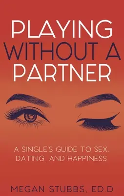 Jugar sin pareja: Guía para solteros sobre sexo, citas y felicidad - Playing Without a Partner: A Singles' Guide to Sex, Dating, and Happiness