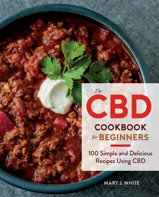 El libro de cocina del CBD para principiantes: 100 recetas sencillas y deliciosas con CBD - The CBD Cookbook for Beginners: 100 Simple and Delicious Recipes Using CBD