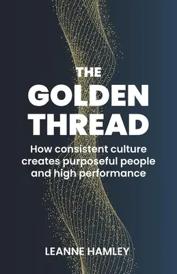 El hilo de oro: Cómo una cultura coherente crea personas con propósito y alto rendimiento - The Golden Thread: How Consistent Culture Creates Purposeful People and High Performance