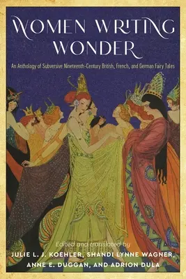 Mujeres que escriben maravillas: Antología de cuentos subversivos británicos, franceses y alemanes del siglo XIX - Women Writing Wonder: An Anthology of Subversive Nineteenth-Century British, French, and German Fairy Tales