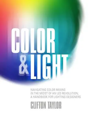 Color y luz: Navigating Color Mixing in the Midst of an Led Revolution, un manual para diseñadores de iluminación - Color & Light: Navigating Color Mixing in the Midst of an Led Revolution, a Handbook for Lighting Designers