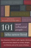 Las 101 personas más influyentes que nunca vivieron: Cómo los personajes de ficción, los mitos, las leyendas, la televisión y el cine han moldeado nuestra sociedad y cambiado nuestra forma de vida. - The 101 Most Influential People Who Never Lived: How Characters of Fiction, Myth, Legends, Television, and Movies Have Shaped Our Society, Changed Our