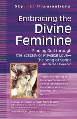 Abrazando lo Divino Femenino: Encontrar a Dios a través de Dios El éxtasis del amor físico El Cantar de los Cantares anotado y explicado - Embracing the Divine Feminine: Finding God Through God the Ecstasy of Physical Lovea the Song of Songs Annotated & Explained