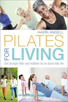 Pilates para vivir: Más fuerte, más en forma y más sano para una vida activa en la tercera edad - Pilates for Living: Get Stronger, Fitter and Healthier for an Active Later Life