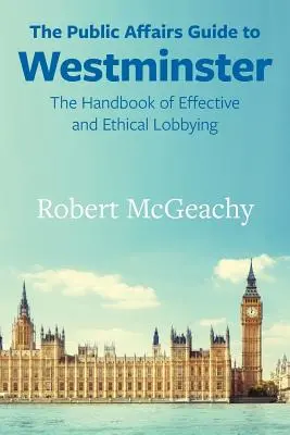 Guía de asuntos públicos para Westminster: The Handbook of Effective and Ethical Lobbying (Guía de asuntos públicos para Westminster: Manual de cabildeo eficaz y ético) - The Public Affairs Guide to Westminster: The Handbook of Effective and Ethical Lobbying