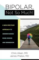 Bipolar, no tanto: Cómo entender los cambios de humor y la depresión - Bipolar, Not So Much: Understanding Your Mood Swings and Depression