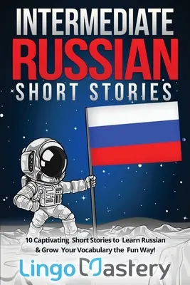 Cuentos Rusos Intermedios: 10 cautivadoras historias cortas para aprender ruso y ampliar su vocabulario de forma divertida. - Intermediate Russian Short Stories: 10 Captivating Short Stories to Learn Russian & Grow Your Vocabulary the Fun Way!