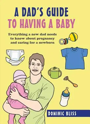 A Dad's Guide to Having a Baby: Todo lo que un padre primerizo necesita saber sobre el embarazo y el cuidado del recién nacido - A Dad's Guide to Having a Baby: Everything a New Dad Needs to Know about Pregnancy and Caring for a Newborn