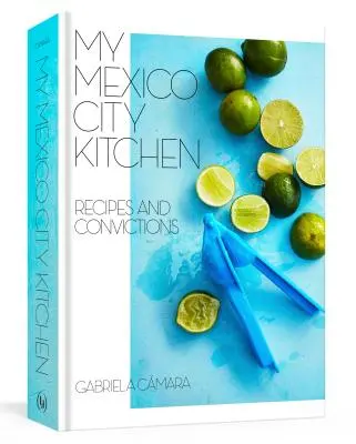 Mi cocina de Ciudad de México: Recetas y convicciones [Un libro de cocina] - My Mexico City Kitchen: Recipes and Convictions [A Cookbook]