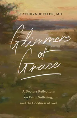 Destellos de gracia: Reflexiones de un médico sobre la fe, el sufrimiento y la bondad de Dios - Glimmers of Grace: A Doctor's Reflections on Faith, Suffering, and the Goodness of God