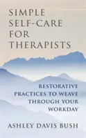 Autocuidado sencillo para terapeutas: Prácticas reconstituyentes para la jornada laboral - Simple Self-Care for Therapists: Restorative Practices to Weave Through Your Workday