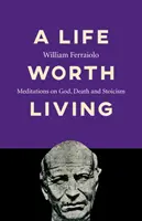 Una vida digna de ser vivida: Meditaciones sobre Dios, la muerte y el estoicismo - A Life Worth Living: Meditations on God, Death and Stoicism