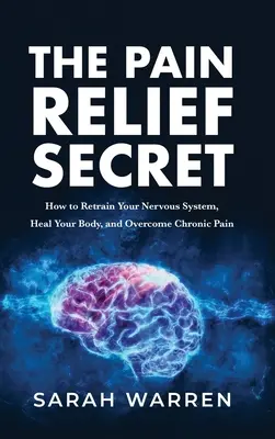 El Secreto del Alivio del Dolor: Cómo Reeducar su Sistema Nervioso, Sanar su Cuerpo y Superar el Dolor Crónico - The Pain Relief Secret: How to Retrain Your Nervous System, Heal Your Body, and Overcome Chronic Pain