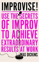 ¡Improvisa! - Utilice los secretos de la improvisación para obtener resultados extraordinarios en el trabajo. - Improvise! - Use the Secrets of Improv to Achieve Extraordinary Results at Work