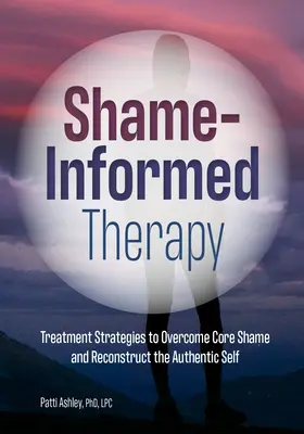 Terapia informada por la vergüenza: Estrategias de tratamiento para superar la vergüenza central y reconstruir el yo auténtico - Shame-Informed Therapy: Treatment Strategies to Overcome Core Shame and Reconstruct the Authentic Self