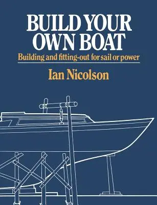 Construya su propio barco: Construcción y equipamiento a vela o a motor - Build Your Own Boat: Building and Fitting-Out for Sail or Power