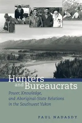 Cazadores y burócratas: Poder, conocimiento y relaciones entre los aborígenes y el Estado en el suroeste del Yukón - Hunters and Bureaucrats: Power, Knowledge, and Aboriginal-State Relations in the Southwest Yukon