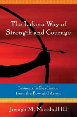 El camino Lakota de la fuerza y el coraje: Lecciones de resistencia desde el arco y la flecha - The Lakota Way of Strength and Courage: Lessons in Resilience from the Bow and Arrow