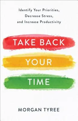 Recupera tu tiempo: Identifica tus prioridades, reduce el estrés y aumenta la productividad - Take Back Your Time: Identify Your Priorities, Decrease Stress, and Increase Productivity