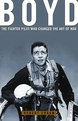 Boyd: El piloto de caza que cambió el arte de la guerra - Boyd: The Fighter Pilot Who Changed the Art of War