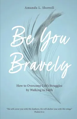Sé tú con valentía: Cómo superar las dificultades de la vida caminando en la fe - Be You Bravely: How to Overcome Life's Struggles by Walking in Faith