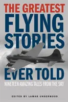 Las mejores historias de vuelo jamás contadas: Diecinueve historias asombrosas desde el cielo - The Greatest Flying Stories Ever Told: Nineteen Amazing Tales From The Sky