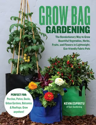 Jardinería en sacos de cultivo: La forma revolucionaria de cultivar abundantes verduras, hierbas, frutas y flores en macetas de tela ligeras y ecológicas - Grow Bag Gardening: The Revolutionary Way to Grow Bountiful Vegetables, Herbs, Fruits, and Flowers in Lightweight, Eco-Friendly Fabric Pot