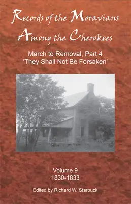 Records of the Moravians Among the Cherokees, Volume 9: Volumen Nueve: March to Removal, Part 4 'they Shall Not Be Forsaken', 1830-1833 - Records of the Moravians Among the Cherokees, Volume 9: Volume Nine: March to Removal, Part 4 'they Shall Not Be Forsaken', 1830-1833