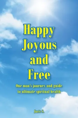 Feliz, alegre y libre: El viaje de un hombre y su guía hacia la salud espiritual definitiva - Happy, Joyous, and Free: One man's journey and guide to ultimate Spiritual health