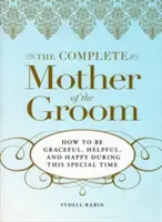 La madre del novio al completo: Cómo ser elegante, servicial y feliz en este momento tan especial - The Complete Mother of the Groom: How to Be Graceful, Helpful and Happy During This Special Time