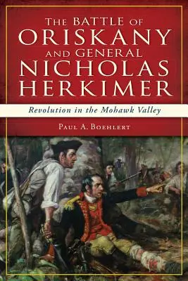 La batalla de Oriskany y el general Nicholas Herkimer: Revolución en el valle de Mohawk - The Battle of Oriskany and General Nicholas Herkimer: Revolution in the Mohawk Valley