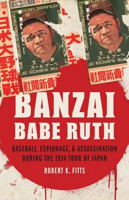 Banzai Babe Ruth: Béisbol, espionaje y asesinato durante la gira japonesa de 1934 - Banzai Babe Ruth: Baseball, Espionage, & Assassination During the 1934 Tour of Japan