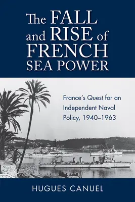 Caída y auge del poder marítimo francés: La búsqueda de una política naval independiente 1940-1963 - The Fall and Rise of French Sea Power: France's Quest for an Independent Naval Policy 1940-1963