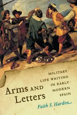 Armas y Letras: La escritura de la vida militar en la España moderna - Arms and Letters: Military Life Writing in Early Modern Spain