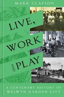 Vivir, trabajar y jugar: Una historia centenaria de Welwyn Garden City - Live, Work and Play: A Centenary History of Welwyn Garden City