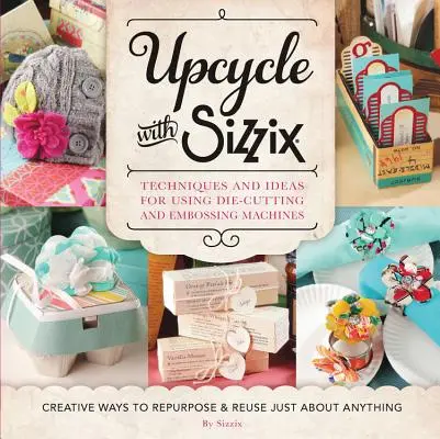 Upcycle with Sizzix: Técnicas e ideas para usar las troqueladoras y estampadoras Sizzix - Formas creativas de reutilizar y reaprovechar sólo un trozo de papel. - Upcycle with Sizzix: Techniques and Ideas for Using Sizzix Die-Cutting and Embossing Machines - Creative Ways to Repurpose and Reuse Just a