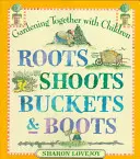 Raíces, brotes, cubos y botas: Jardinería con niños - Roots Shoots Buckets & Boots: Gardening Together with Children