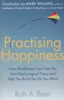 Practicar la felicidad: cómo la atención plena puede liberarte de las trampas psicológicas y ayudarte a construir la vida que deseas - Practising Happiness - How Mindfulness Can Free You From Psychological Traps and Help You Build the Life You Want