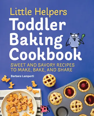 Little Helpers Toddler Baking Cookbook: Recetas dulces y saladas para hacer, hornear y compartir - Little Helpers Toddler Baking Cookbook: Sweet and Savory Recipes to Make, Bake, and Share
