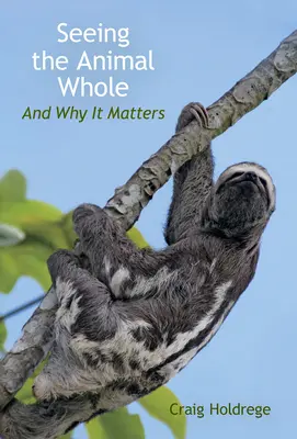 Ver al animal entero: Y por qué importa - Seeing the Animal Whole: And Why It Matters