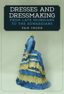 Vestidos y confección: De las últimas Geórgicas a las Eduardas - Dresses and Dressmaking: From the Late Georgians to the Edwardians