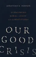 Nuestra buena crisis: Superando el caos moral con las bienaventuranzas - Our Good Crisis: Overcoming Moral Chaos with the Beatitudes