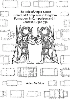 El papel de los complejos anglosajones de grandes salones en la formación de reinos, en comparación y en contexto Ad 500-750 - The Role of Anglo-Saxon Great Hall Complexes in Kingdom Formation, in Comparison and in Context Ad 500-750