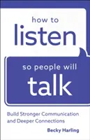 Cómo escuchar para que la gente hable: Cómo construir una comunicación más fuerte y conexiones más profundas - How to Listen So People Will Talk: Build Stronger Communication and Deeper Connections